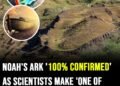 Noah’s Ark ‘100% confirmed’ as scientists make ‘one of the greatest human discoveries in 4,300 years’